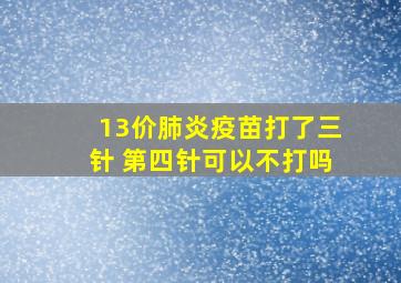 13价肺炎疫苗打了三针 第四针可以不打吗